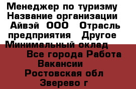 Менеджер по туризму › Название организации ­ Айвэй, ООО › Отрасль предприятия ­ Другое › Минимальный оклад ­ 50 000 - Все города Работа » Вакансии   . Ростовская обл.,Зверево г.